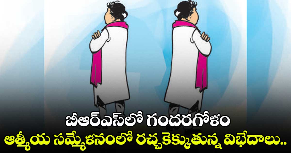 ఆత్మీయ సమ్మేళనంలో రచ్చకెక్కుతున్న విభేదాలు