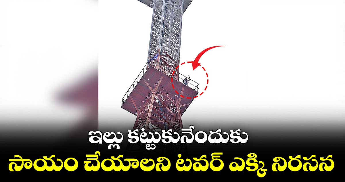 సాయం చేయాలని టవర్​ ఎక్కి నిరసన