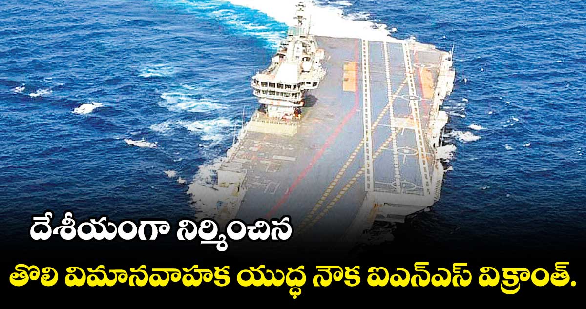 దేశీయంగా నిర్మించిన తొలి విమానవాహక యుద్ధ నౌక ఐఎన్ఎస్ విక్రాంత్.