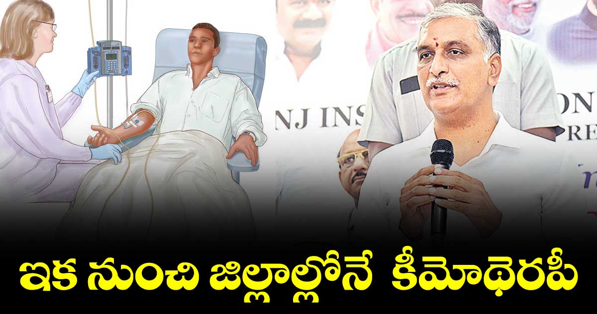 ఇక నుంచి జిల్లాల్లోనే కీమోథెరపీ : మంత్రి హరీశ్