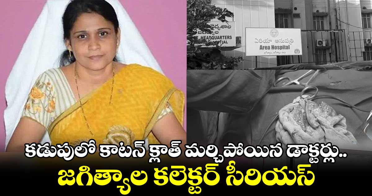 కడుపులో కాటన్ క్లాత్ మర్చిపోయిన డాక్టర్లు.. జగిత్యాల కలెక్టర్ సీరియస్
