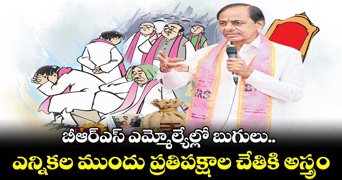 బీఆర్ఎస్ ఎమ్మోల్యేల్లో బుగులు..ఎన్నికల ముందు ప్రతిపక్షాల చేతికి అస్త్రం