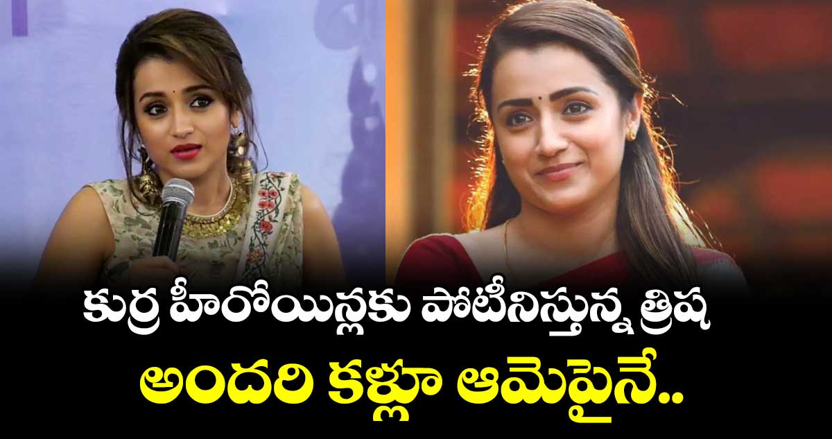 కుర్ర హీరోయిన్లకు పోటీనిస్తున్న త్రిష
