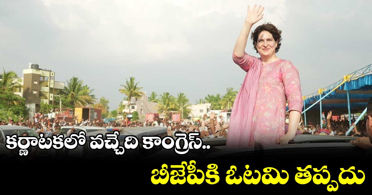 కర్ణాటకలో వచ్చేది కాంగ్రెస్.. బీజేపీ ఓటమి తప్పదు: ప్రియాంక గాంధీ