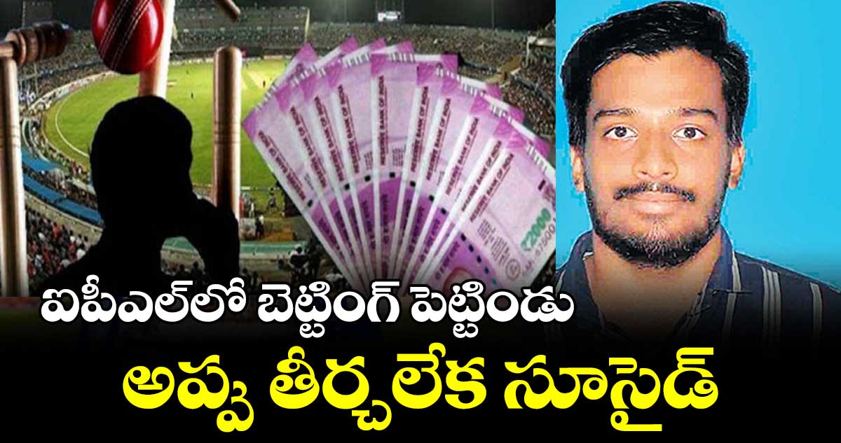 ఐపీఎల్⁬లో బెట్టింగ్ పెట్టిండు .. అప్పు తీర్చలేక సూసైడ్ 