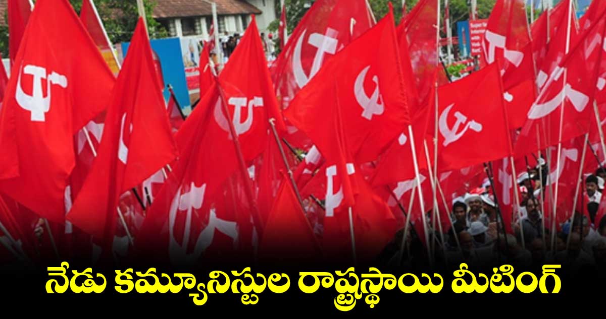 నేడు కమ్యూనిస్టుల  రాష్ట్రస్థాయి మీటింగ్