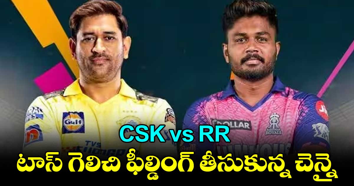 CSK vs RR : టాస్ గెలిచి ఫీల్డింగ్ తీసుకున్న చెన్నై