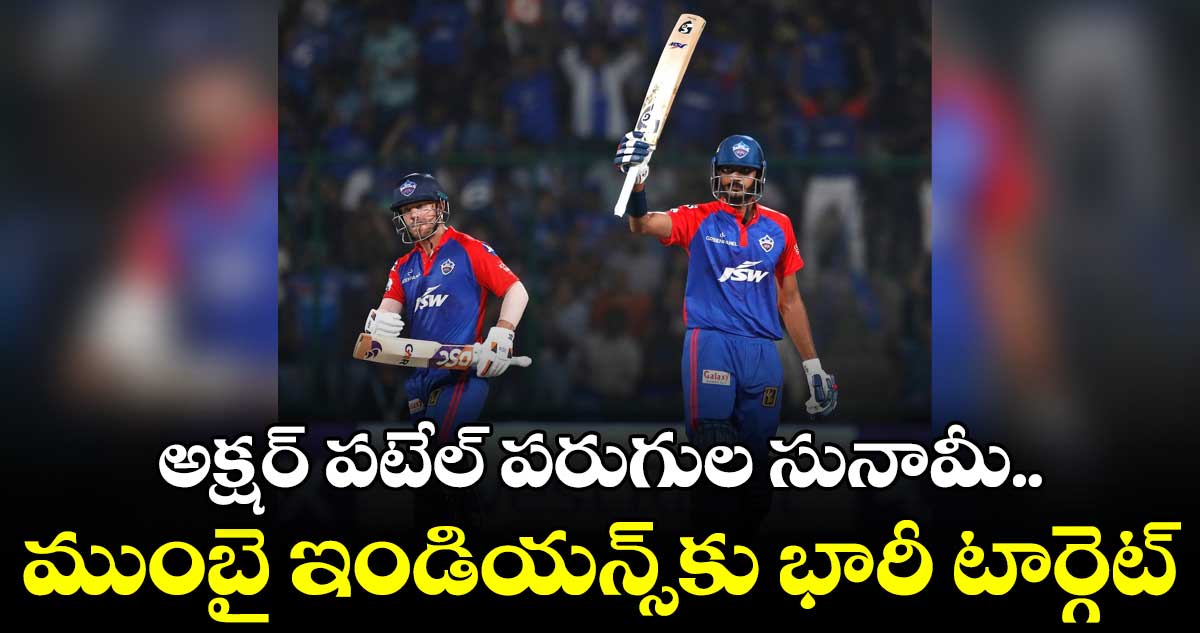DC vs MI: అక్షర్ పటేల్, వార్నర్ హాఫ్ సెంచరీలు..ఢిల్లీ భారీ స్కోరు