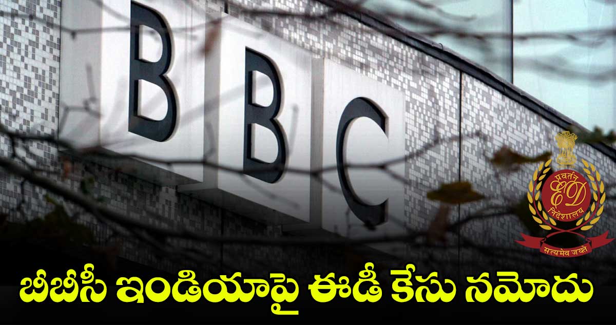 బీబీసీ ఇండియాపై ఈడీ కేసు నమోదు