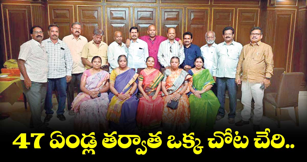 చదువుకున్న స్టూడెంట్లు 47 ఏండ్ల తర్వాత కలుసుకున్నరు