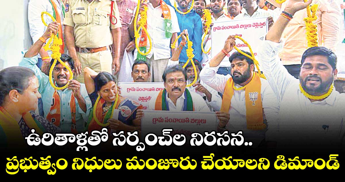 ఉరితాళ్లతో సర్పంచ్ల నిరసన.. ప్రభుత్వం నిధులు మంజూరు చేయాలని డిమాండ్