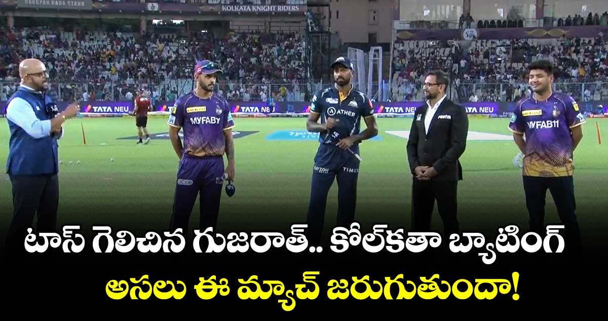 KKR vs GT :టాస్ గెలిచిన గుజరాత్.. కోల్కతా బ్యాటింగ్.. అసలు ఈ మ్యాచ్ జరుగుతుందా!