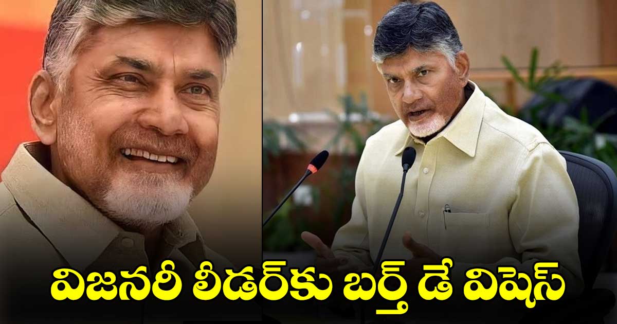 Chandrababu Naidu :  విజనరీ లీడర్⁬కు బర్త్ డే విషెస్