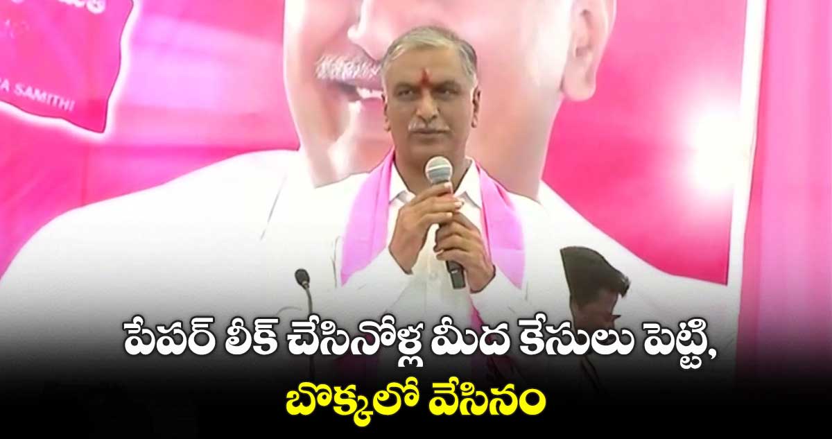 పేపర్ లీక్ ను ప్రభుత్వమే గుర్తించింది: హరీశ్ రావు