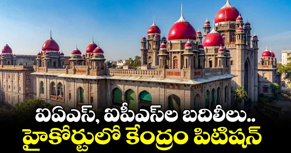 IAS, IPS బదిలీలపై హైకోర్టులో కేంద్రం పిటిషన్