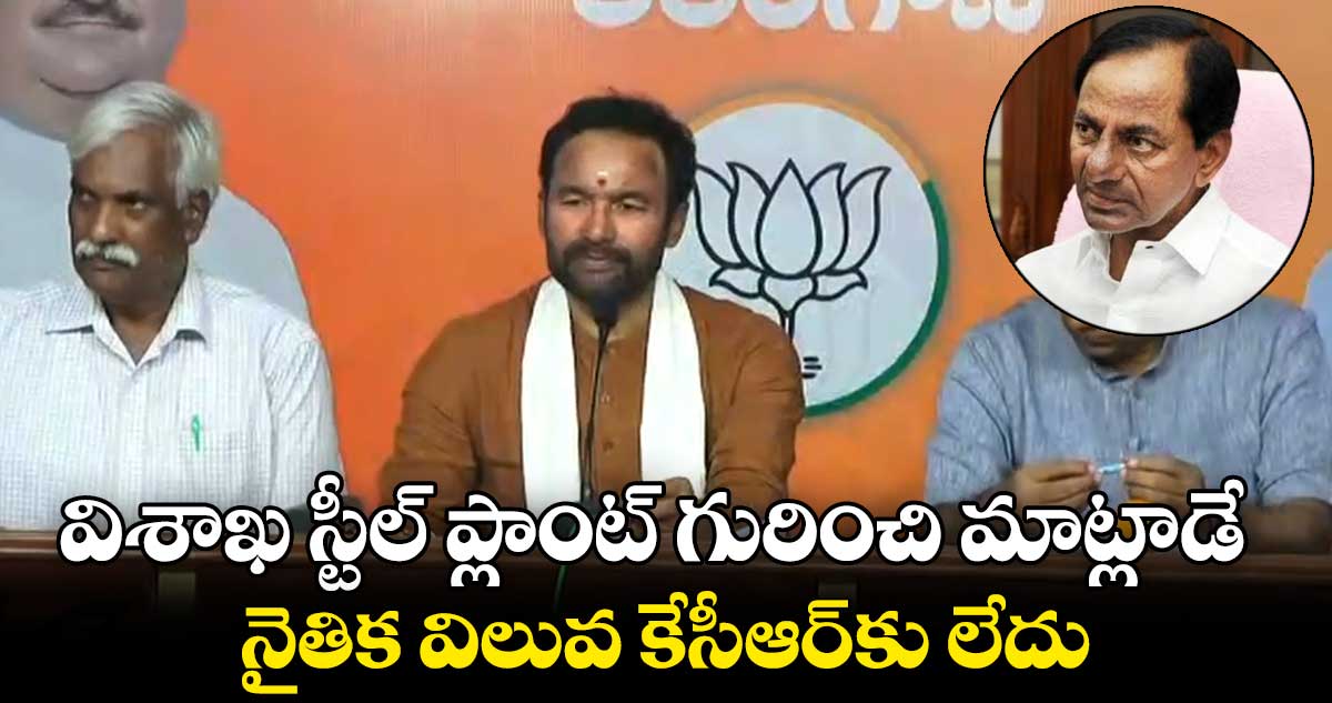 విశాఖ స్టీల్ ప్లాంట్ గురించి మాట్లాడే నైతిక విలువ కేసీఆర్కు లేదు : కిషన్ రెడ్డి