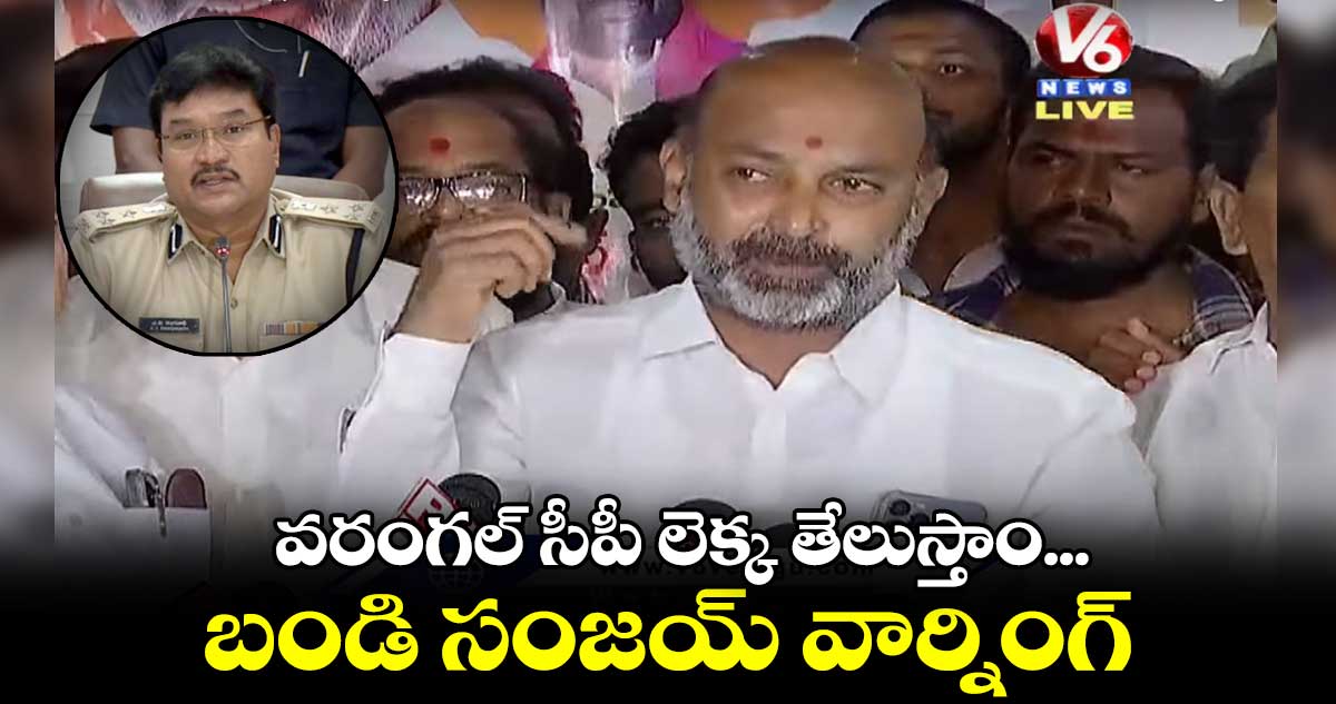 వరంగల్ సీపీ లెక్క తేలుస్తాం...బండి సంజయ్ వార్నింగ్