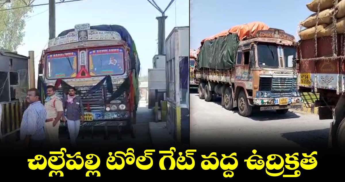 చిల్లేపల్లి టోల్ గేట్ వద్ద ఉద్రిక్తత.. పోలీసులు, లారీ ఓనర్ల మధ్య వాగ్వాదం