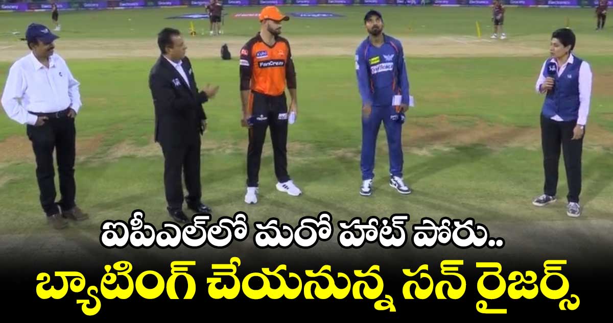 LSGvsSRH: మార్కరమ్ వచ్చాడు..బ్యాటింగ్ చేయనున్న సన్ రైజర్స్