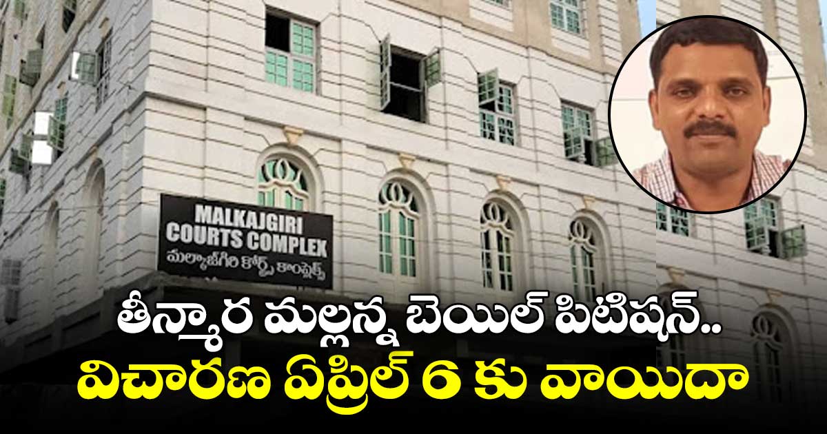 తీన్మార్ మల్లన్న బెయిల్ పిటిషన్పై మల్కాజ్ గిరి కోర్టులో విచారణ