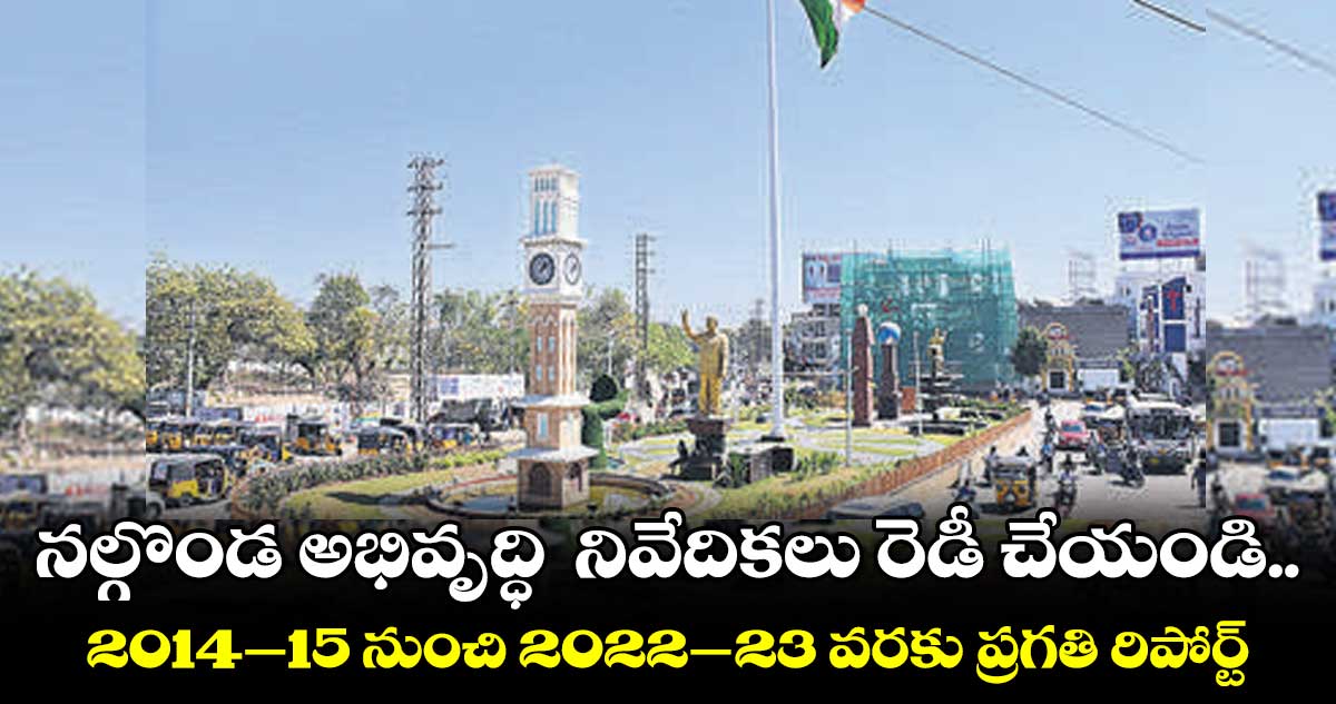 నల్గొండ అభివృద్ధి నివేదికలు రెడీ చేయండి