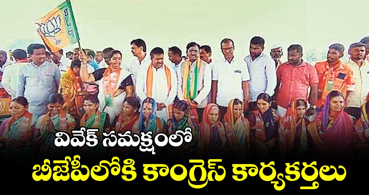 వివేక్​ సమక్షంలో  బీజేపీలోకి కాంగ్రెస్​ కార్యకర్తలు