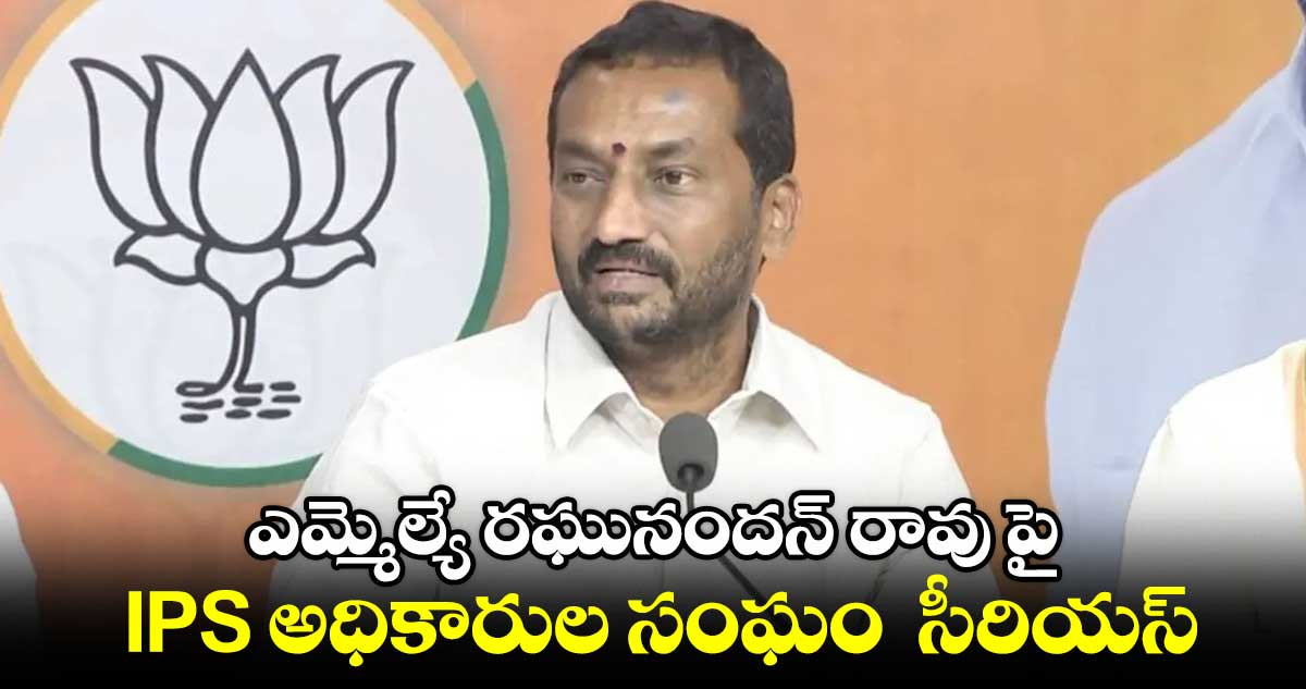 ఎమ్మెల్యే రఘునందన్ రావుపై IPS  అధికారుల సంఘం  సీరియస్ 