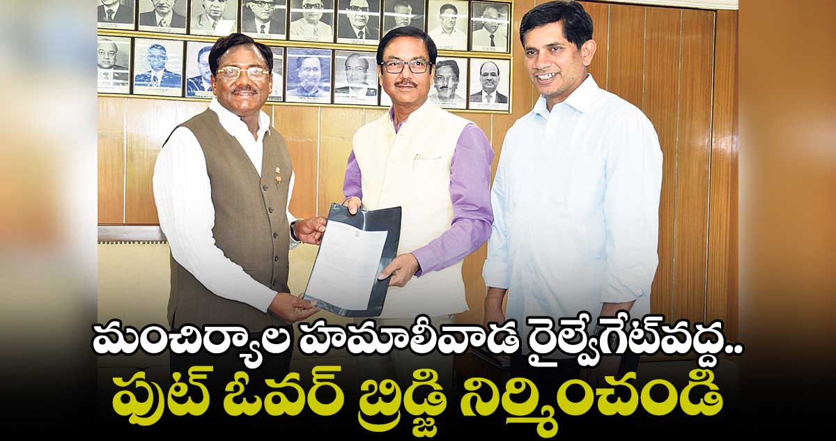 మంచిర్యాల హమాలీవాడ రైల్వేగేట్వద్ద..ఫుట్ ఓవర్ బ్రిడ్జి నిర్మించండి