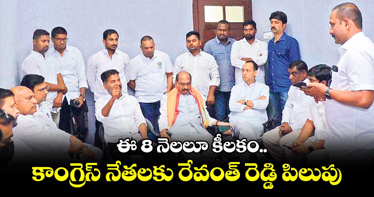 ఈ 8 నెలలూ కీలకం.. విరామం లేకుండా పనిచేయాలె ; రేవంత్ రెడ్డి