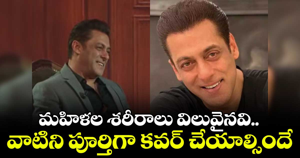 Salman khan: మహిళల శరీరాలు విలువైనవి.. వాటిని పూర్తిగా కవర్ చేయాల్సిందే