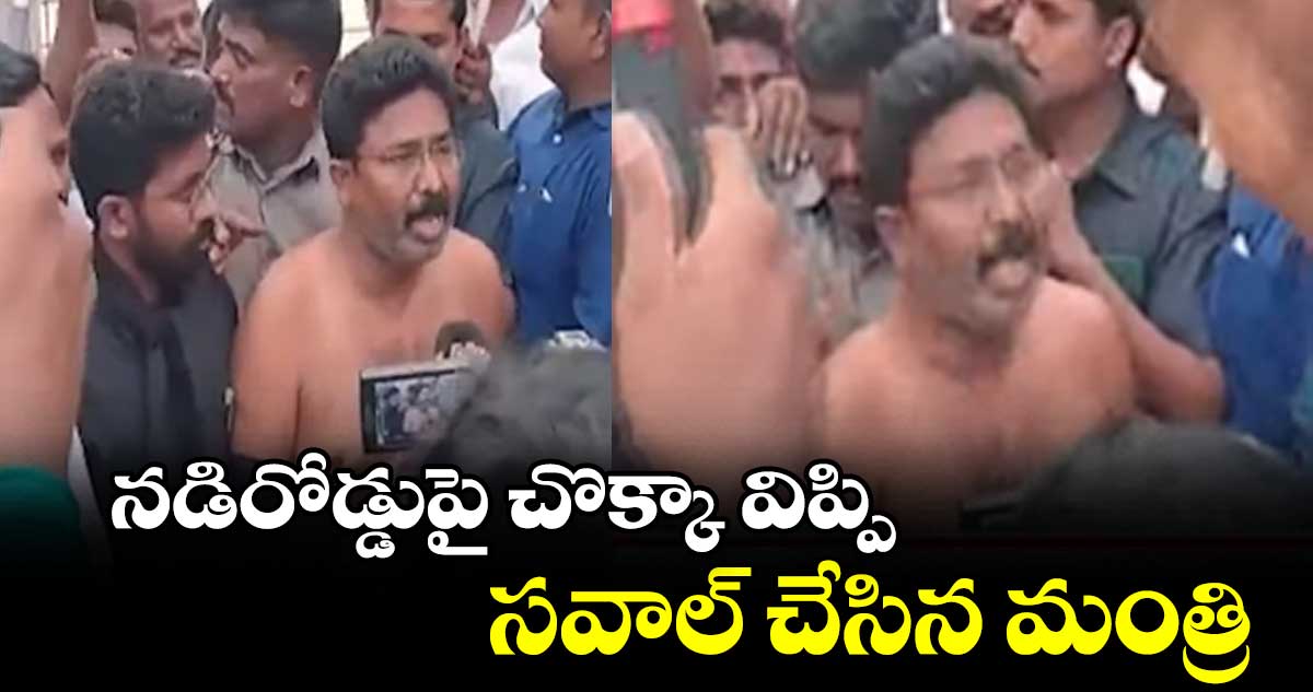 నడిరోడ్డుపై చొక్కా విప్పి సవాల్ చేసిన మంత్రి