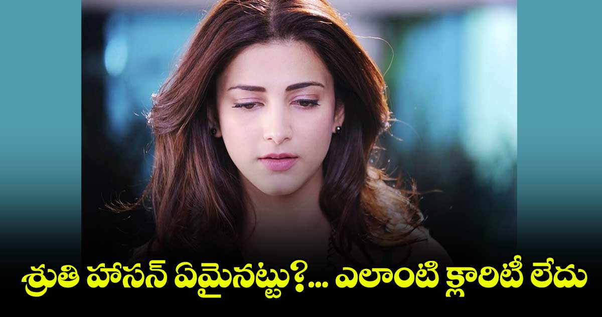  శ్రుతి హాసన్​ ఏమైనట్టు?