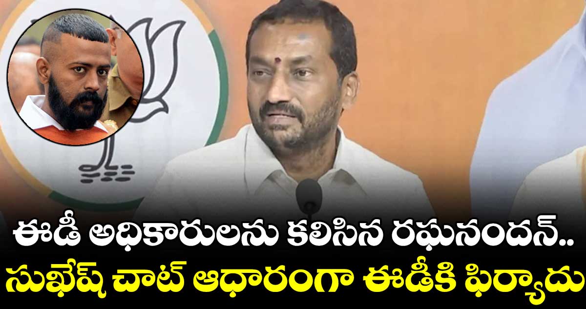 ఈడీ అధికారులను కలిసిన రఘనందన్.. సుఖేష్ చాట్ ఆధారంగా ఫిర్యాదు