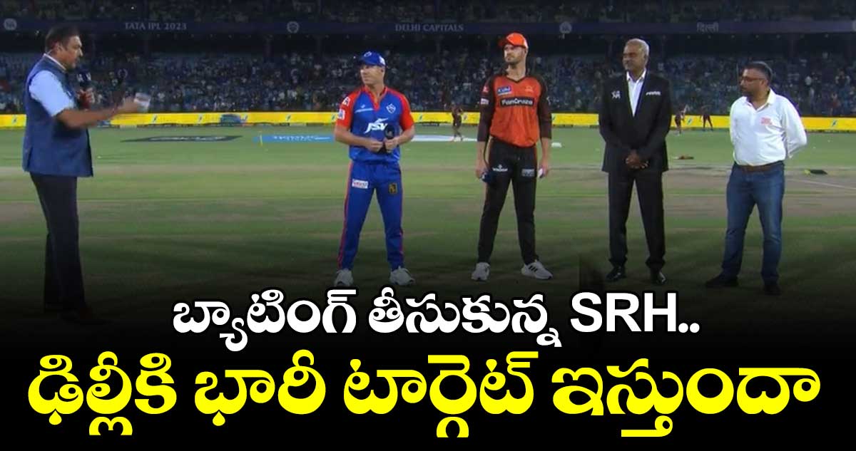 DC vs SRH : బ్యాటింగ్ తీసుకున్న SRH.. ఢిల్లీకి భారీ టార్గెట్ ఇస్తుందా