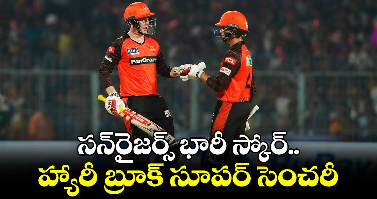 KKR vs SRH : సన్‌రైజర్స్ భారీ స్కోర్ .. హ్యారీ బ్రూక్ సూపర్ సెంచరీ 