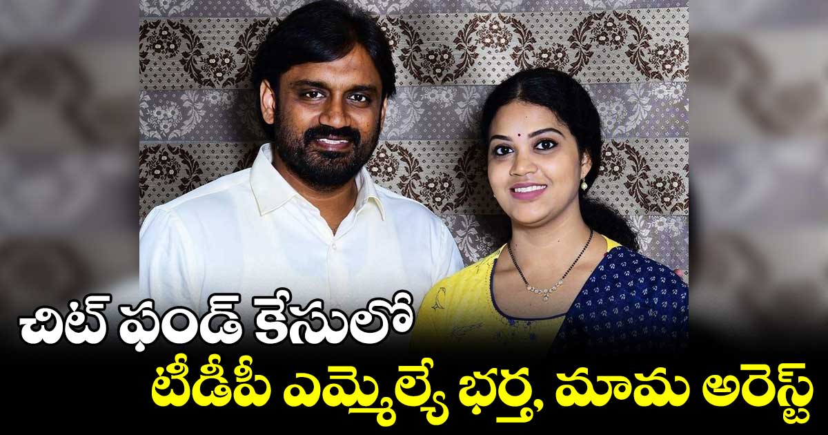 చిట్​ ఫండ్​ కేసులో టీడీపీ ఎమ్మెల్యే భర్త, మామ అరెస్ట్​ 