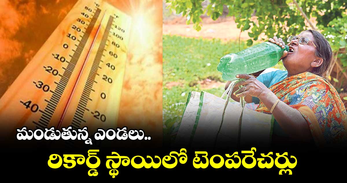 మండుతున్న ఎండలు.. రికార్డ్ స్థాయిలో టెంపరేచర్లు