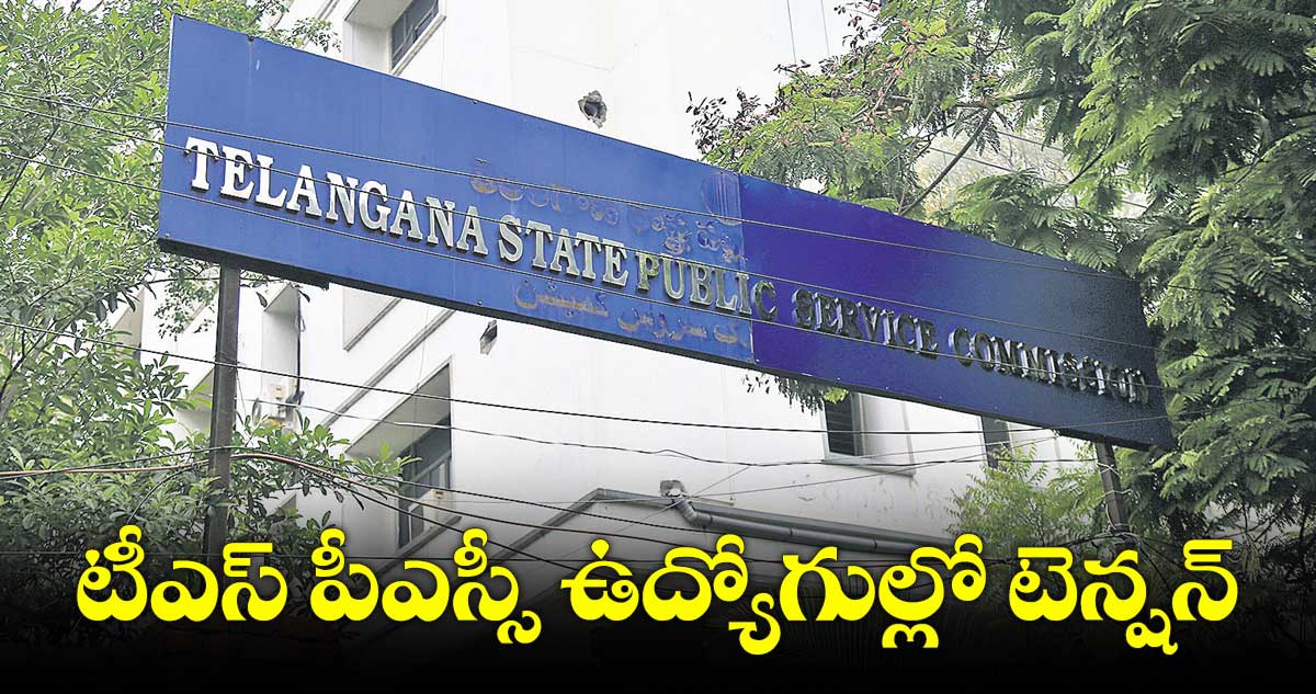 టీఎస్ పీఎస్సీ ఉద్యోగుల్లో టెన్షన్