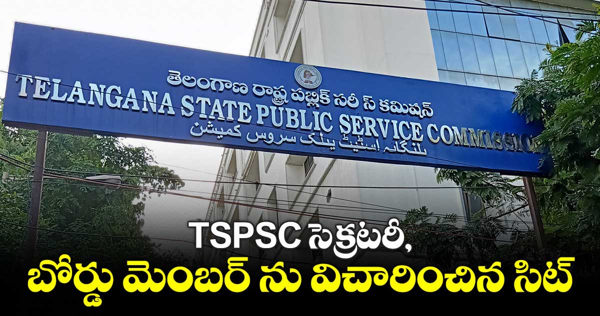 TSPSC సెక్రటరీ, బోర్డు మెంబర్ ను విచారించిన సిట్