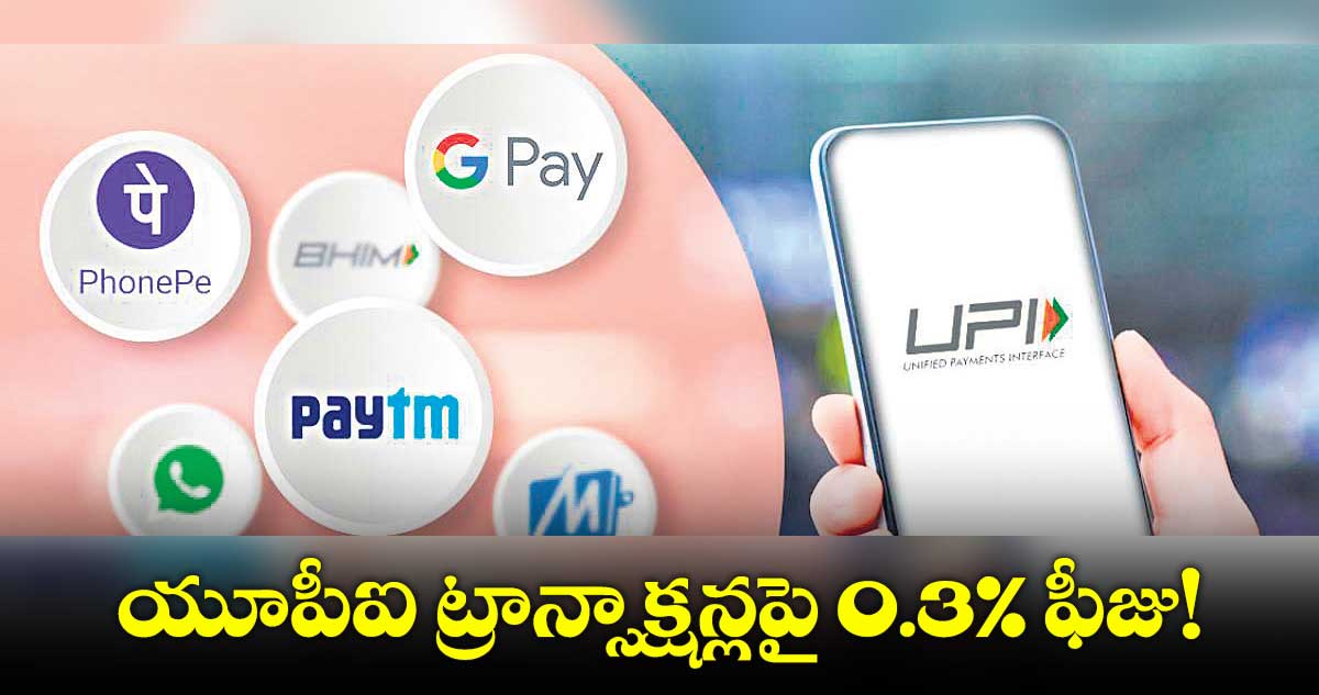 యూపీఐ ట్రాన్సాక్షన్లపై 0.3% ఫీజు!
