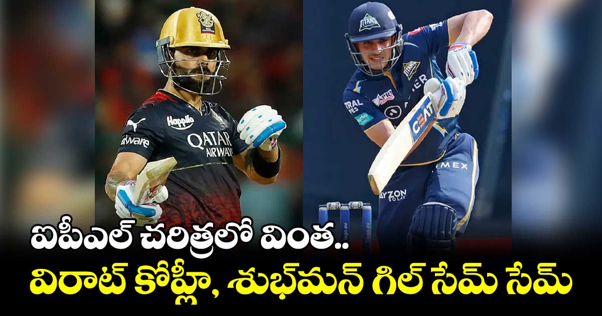 ఐపీఎల్ చరిత్రలో వింత.. విరాట్ కోహ్లీ, శుభ్మన్ గిల్ సేమ్ సేమ్