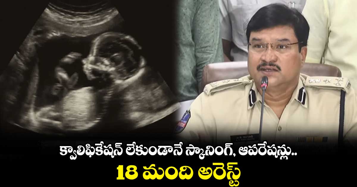 లింగ నిర్ధారణ పరీక్షలు..18 మందిని అరెస్ట్ చేశాం : వరంగల్ సీపీ
