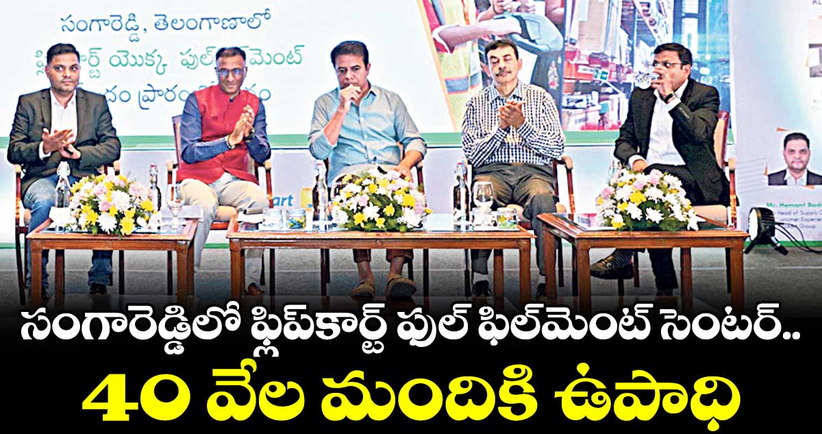 సంగారెడ్డిలో ఫ్లిప్​కార్ట్​ ఫుల్​ ఫిల్​మెంట్ ​సెంటర్​.. 40 వేల మందికి ఉపాధి