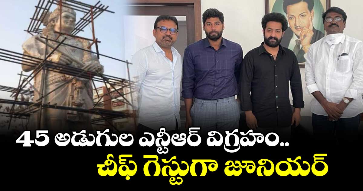 45 అడుగుల ఎన్టీఆర్ విగ్రహం.. చీఫ్ గెస్టుగా జూనియర్