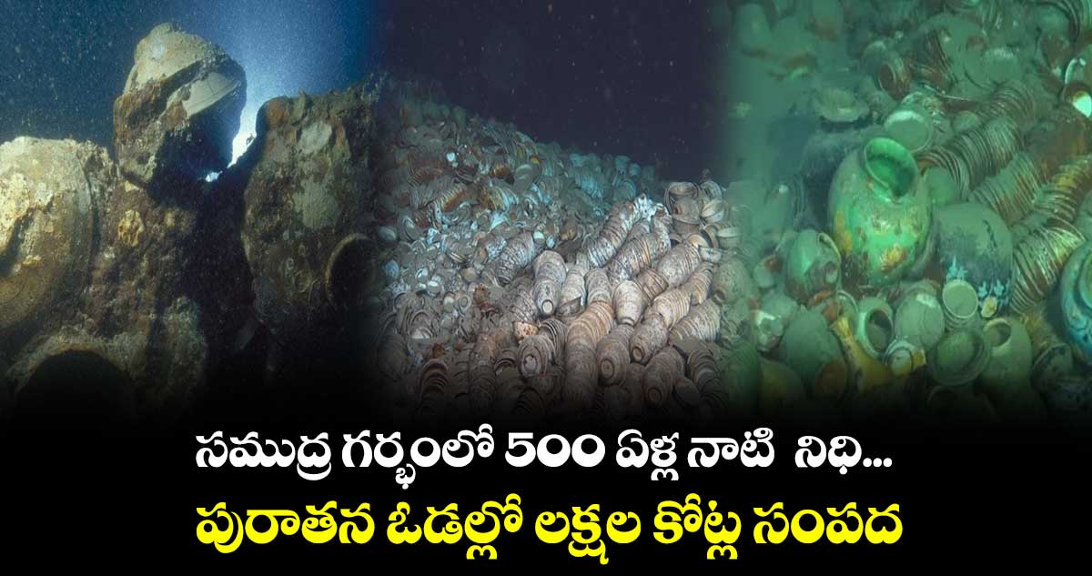 సముద్ర గర్భంలో 500 ఏళ్ల నాటి నిధి... పురాతన ఓడల్లో లక్షల కోట్ల సంపద