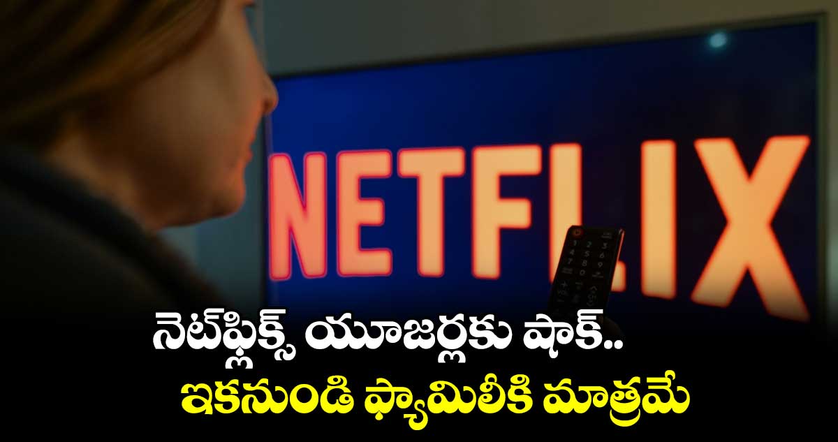 నెట్ఫ్లిక్స్ యూజర్లకు షాక్.. ఇకనుండి ఫ్యామిలీకి మాత్రమే