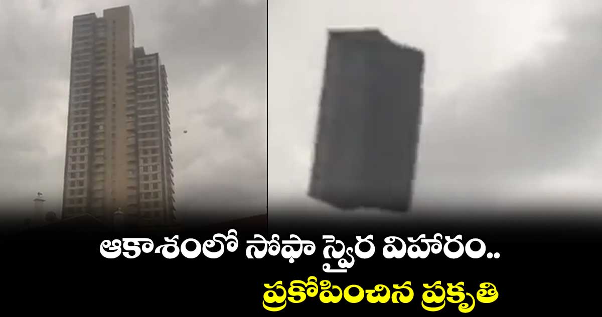 ఆకాశంలో సోఫా స్వైర విహారం.. ప్రకోపించిన ప్రకృతి