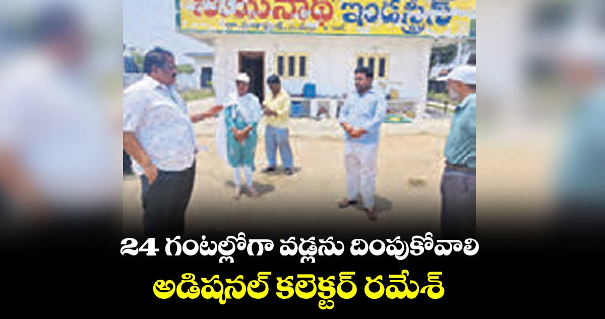 24 గంటల్లోగా వడ్లను దింపుకోవాలి..అడిషనల్ కలెక్టర్ రమేశ్
