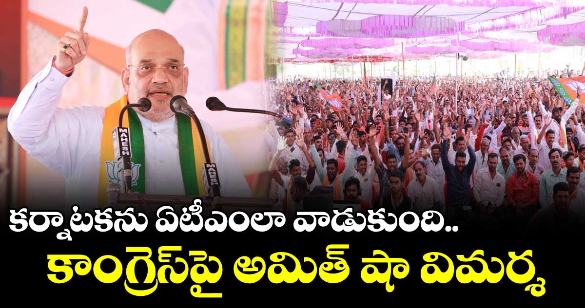 కర్నాటకను ఏటీఎంలా వాడుకుంది.. కాంగ్రెస్పై అమిత్ షా విమర్శ