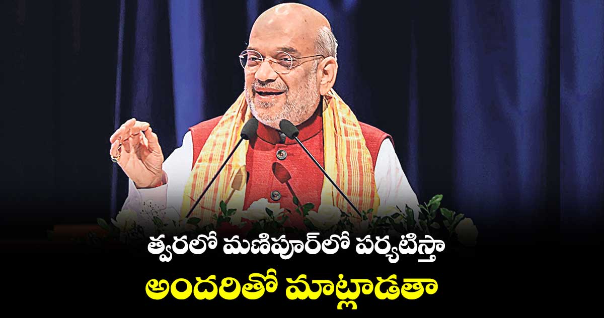 త్వరలో మణిపూర్లో పర్యటిస్తా.. అందరితో మాట్లాడతా: అమిత్షా